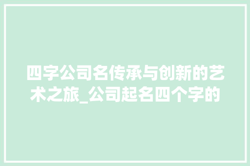 四字公司名传承与创新的艺术之旅_公司起名四个字的意思