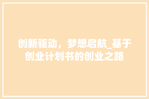 创新驱动，梦想启航_基于创业计划书的创业之路