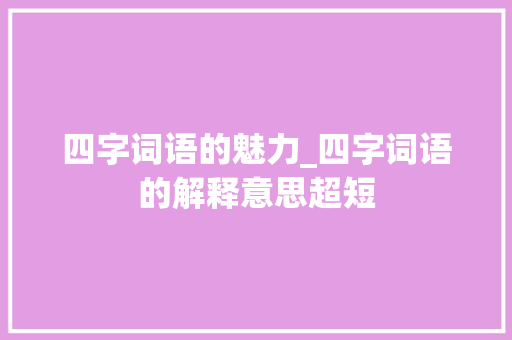 四字词语的魅力_四字词语的解释意思超短
