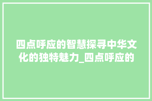 四点呼应的智慧探寻中华文化的独特魅力_四点呼应的字是什么意思