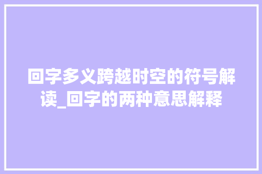 回字多义跨越时空的符号解读_回字的两种意思解释