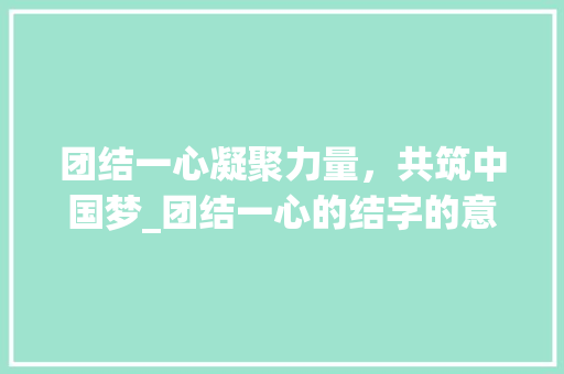 团结一心凝聚力量，共筑中国梦_团结一心的结字的意思