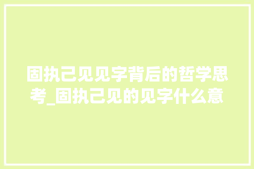 固执己见见字背后的哲学思考_固执己见的见字什么意思
