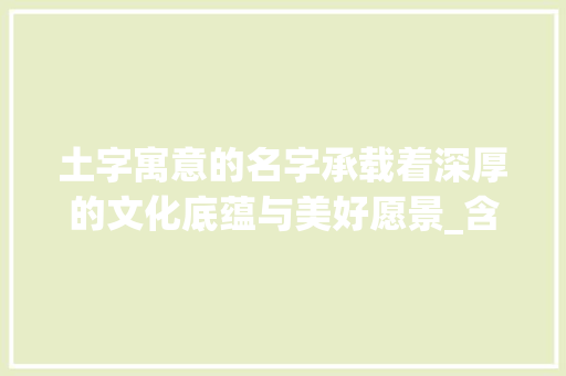 土字寓意的名字承载着深厚的文化底蕴与美好愿景_含土字的名字是什么意思