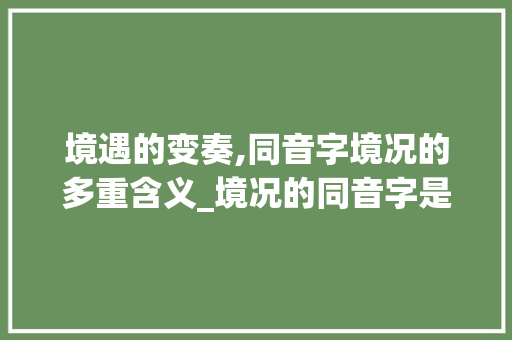 境遇的变奏,同音字境况的多重含义_境况的同音字是什么意思
