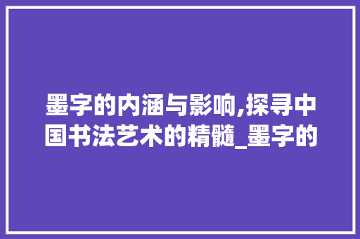 墨字的内涵与影响,探寻中国书法艺术的精髓_墨字的含意是什么意思啊