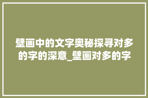 壁画中的文字奥秘探寻对多的字的深意_壁画对多的字是什么意思