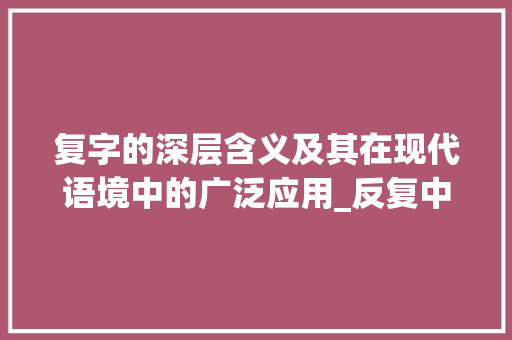 复字的深层含义及其在现代语境中的广泛应用_反复中的复字是什么意思