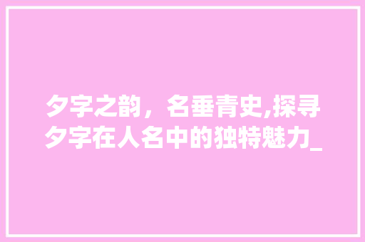 夕字之韵，名垂青史,探寻夕字在人名中的独特魅力_夕字在人名里的意思文案
