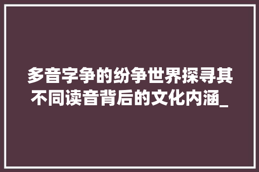 多音字争的纷争世界探寻其不同读音背后的文化内涵_争的多音字是什么意思