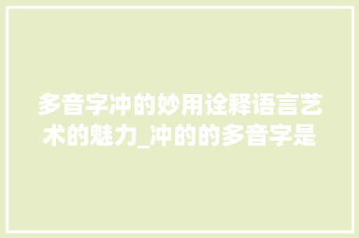 多音字冲的妙用诠释语言艺术的魅力_冲的的多音字是什么意思