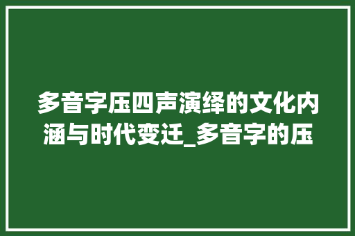 多音字压四声演绎的文化内涵与时代变迁_多音字的压四声的意思