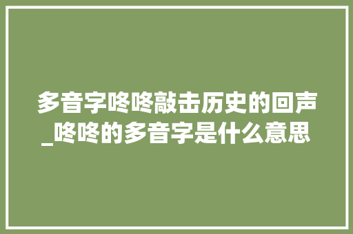 多音字咚咚敲击历史的回声_咚咚的多音字是什么意思