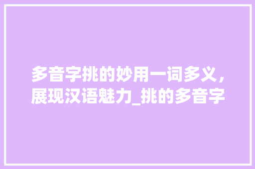 多音字挑的妙用一词多义，展现汉语魅力_挑的多音字是什么意思