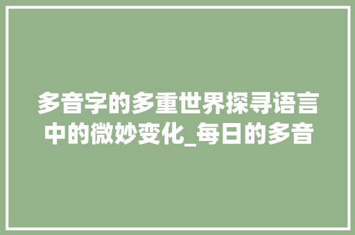 多音字的多重世界探寻语言中的微妙变化_每日的多音字是什么意思