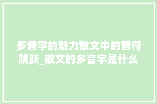 多音字的魅力散文中的音符跳跃_散文的多音字是什么意思