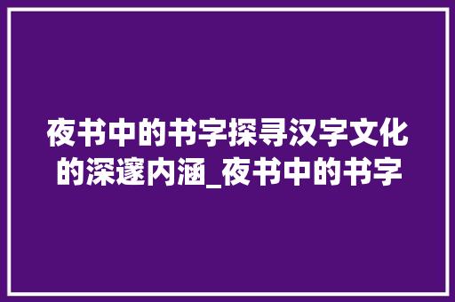 夜书中的书字探寻汉字文化的深邃内涵_夜书中的书字是什么意思