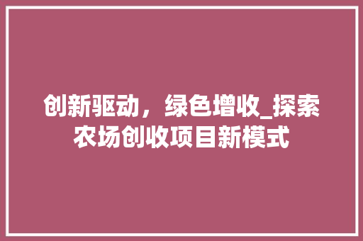 创新驱动，绿色增收_探索农场创收项目新模式
