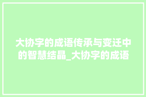 大协字的成语传承与变迁中的智慧结晶_大协字的成语有什么意思