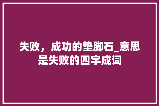 失败，成功的垫脚石_意思是失败的四字成词