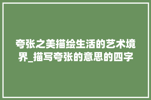 夸张之美描绘生活的艺术境界_描写夸张的意思的四字词