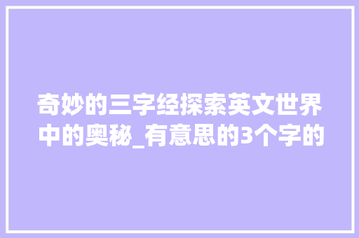 奇妙的三字经探索英文世界中的奥秘_有意思的3个字的英文