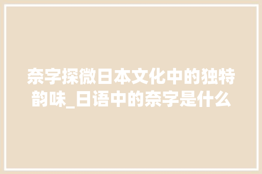 奈字探微日本文化中的独特韵味_日语中的奈字是什么意思