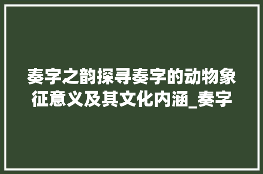 奏字之韵探寻奏字的动物象征意义及其文化内涵_奏字的动物是什么意思呀