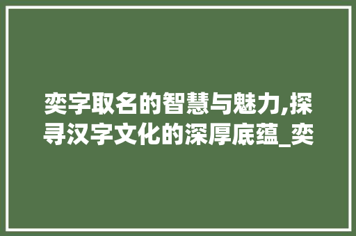 奕字取名的智慧与魅力,探寻汉字文化的深厚底蕴_奕字取名字的引申意思是