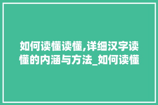 如何读懂读懂,详细汉字读懂的内涵与方法_如何读懂这2个字的意思