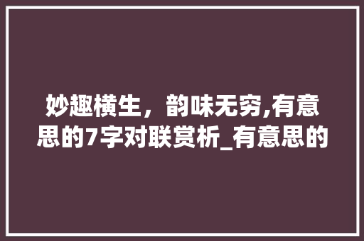 妙趣横生，韵味无穷,有意思的7字对联赏析_有意思的7字对联有哪些