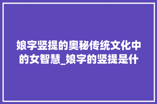 娘字竖提的奥秘传统文化中的女智慧_娘字的竖提是什么意思