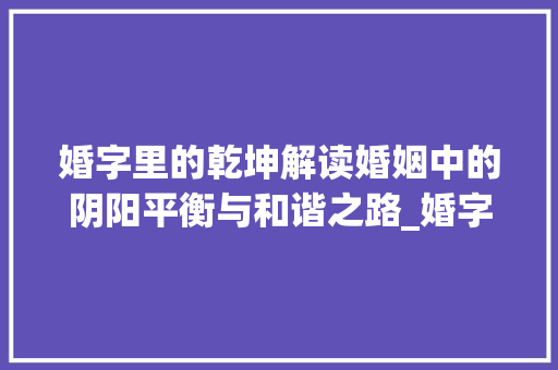 婚字里的乾坤解读婚姻中的阴阳平衡与和谐之路_婚字里的乾坤是什么意思