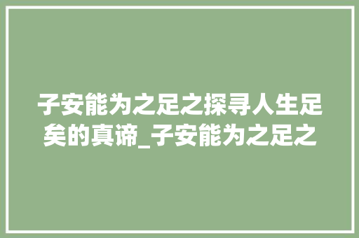 子安能为之足之探寻人生足矣的真谛_子安能为之足之字的意思