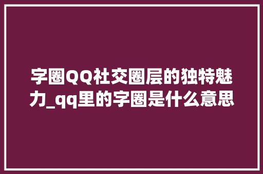 字圈QQ社交圈层的独特魅力_qq里的字圈是什么意思