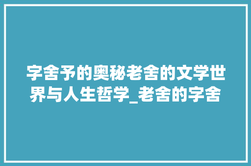 字舍予的奥秘老舍的文学世界与人生哲学_老舍的字舍予念什么意思