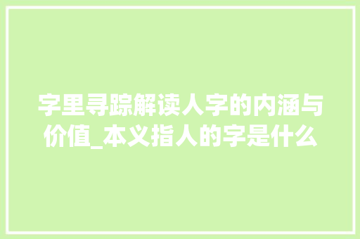 字里寻踪解读人字的内涵与价值_本义指人的字是什么意思