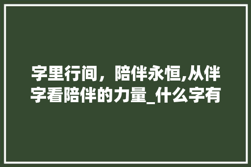 字里行间，陪伴永恒,从伴字看陪伴的力量_什么字有一直陪伴的意思