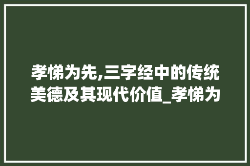 孝悌为先,三字经中的传统美德及其现代价值_孝悌为先三字经的意思