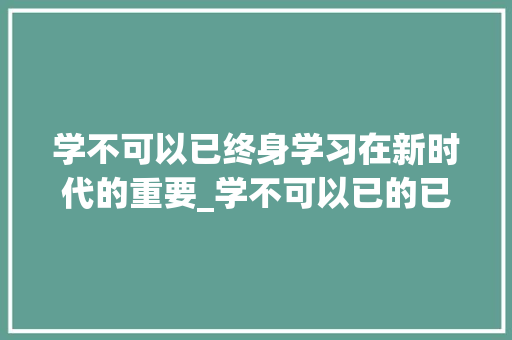 学不可以已终身学习在新时代的重要_学不可以已的已字的意思