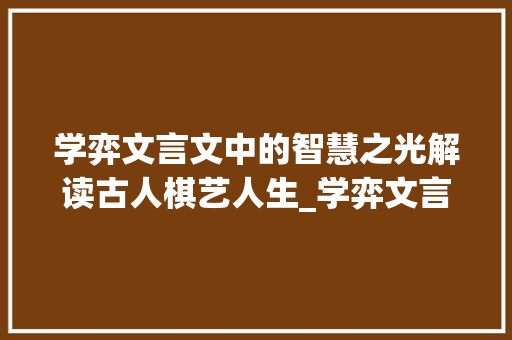 学弈文言文中的智慧之光解读古人棋艺人生_学弈文言文里字的意思