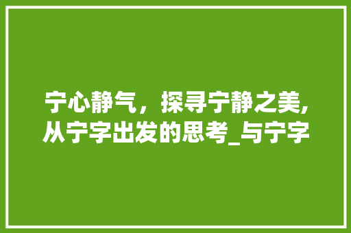 宁心静气，探寻宁静之美,从宁字出发的思考_与宁字意思差不多的字