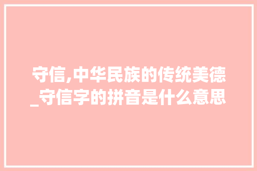 守信,中华民族的传统美德_守信字的拼音是什么意思