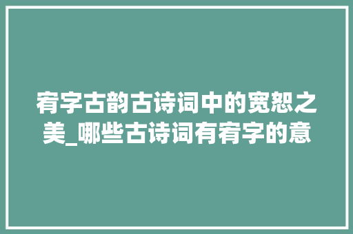 宥字古韵古诗词中的宽恕之美_哪些古诗词有宥字的意思