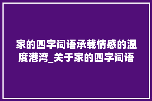 家的四字词语承载情感的温度港湾_关于家的四字词语的意思