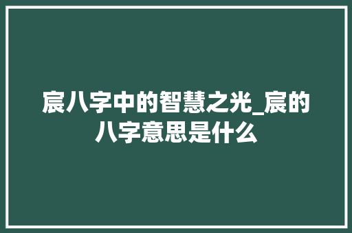 宸八字中的智慧之光_宸的八字意思是什么
