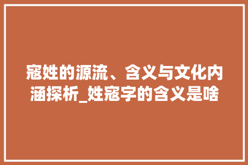 寇姓的源流、含义与文化内涵探析_姓寇字的含义是啥意思呢