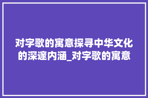 对字歌的寓意探寻中华文化的深邃内涵_对字歌的寓意是什么意思