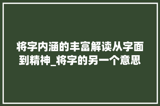 将字内涵的丰富解读从字面到精神_将字的另一个意思