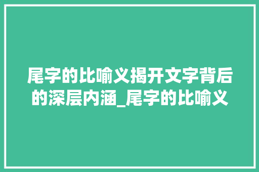 尾字的比喻义揭开文字背后的深层内涵_尾字的比喻义是什么意思